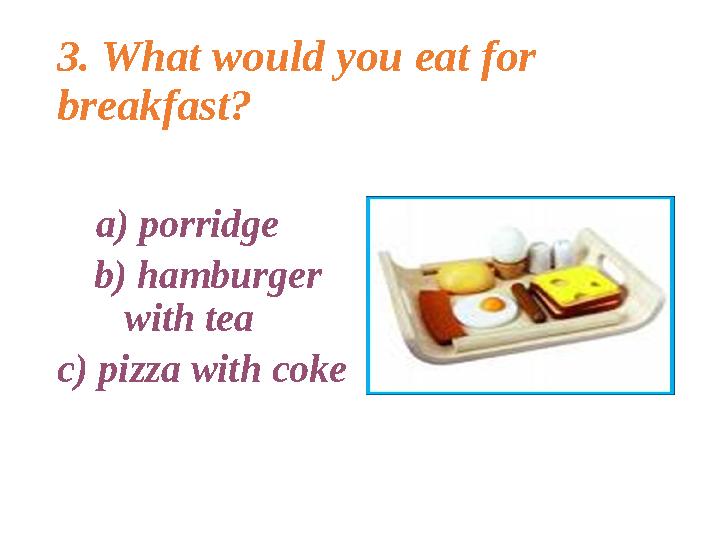3. What would you eat for breakfast ? a ) porridge b ) hamburger with tea c ) pizza with coke