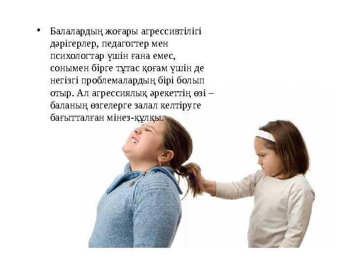 • Балалардың жоғары агрессивтілігі дәрігерлер, педагогтер мен психологтар үшін ғана емес, сонымен бірге тұтас қоғам үшін де