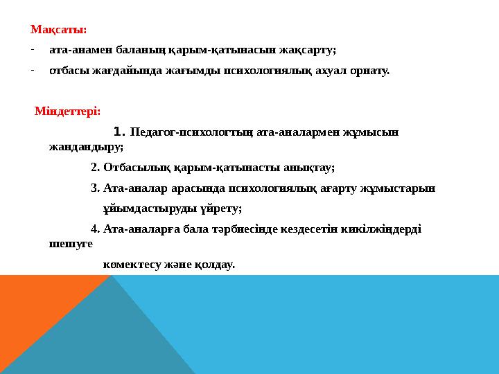 Мақсаты: - ата-анамен баланың қарым-қатынасын жақсарту; - отбасы жағдайында жағымды психологиялық ахуал орнату. Міндеттері: