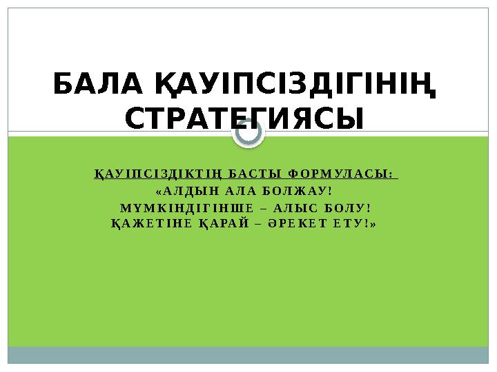 Қ АУ І П С І З Д І К Т І Ң Б А С Т Ы Ф О Р М УЛ А С Ы : « А Л Д Ы Н А Л А Б О Л Ж АУ ! М Ү М К І Н Д І Г І Н Ш Е –