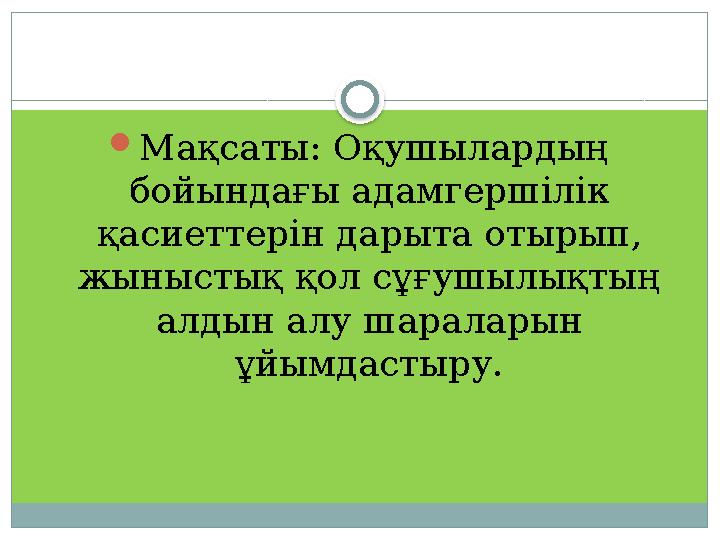  Мақсаты: Оқушылардың бойындағы адамгершілік қасиеттерін дарыта отырып, жыныстық қол сұғушылықтың алдын алу шараларын ұйым