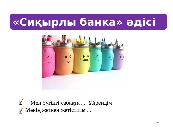 20 Мен бүгінгі сабақта .... Үйрендім Менің жеткен жетістігім ....«Сиқырлы банка» әдісі