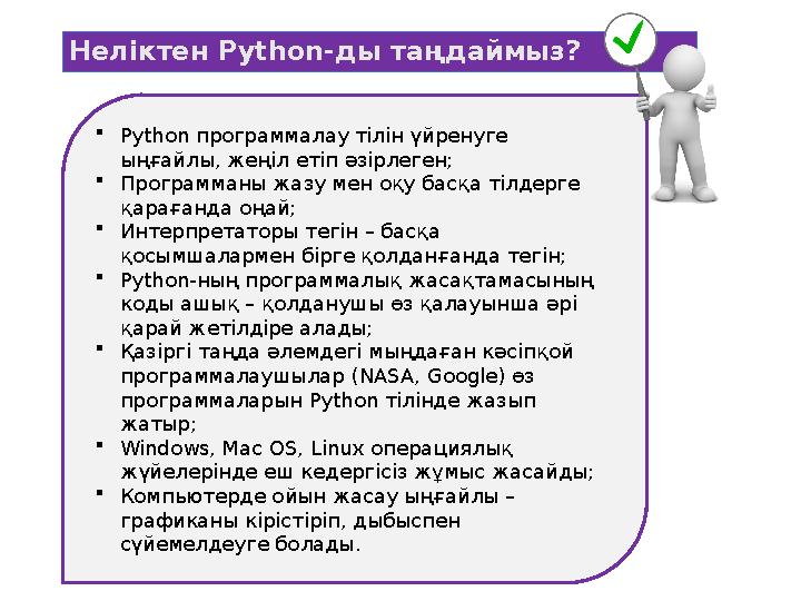  Python программалау тілін үйренуге ыңғайлы, жеңіл етіп әзірлеген;  Программаны жазу мен оқу басқа тілдерге қарағанда оңай;