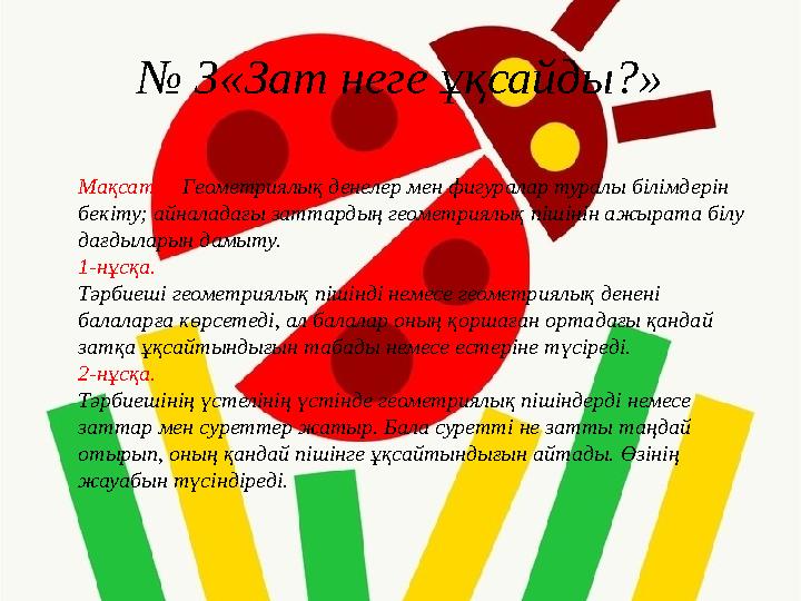 № 3«Зат неге ұқсайды?» Мақсаты: Геометриялық денелер мен фигуралар туралы білімдерін бекіту; айналадағы заттардың геометриялы