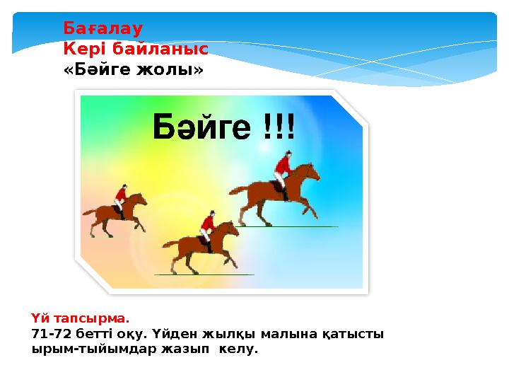 Бағалау Кері байланыс «Бәйге жолы» Үй тапсырма. 71-72 бетті оқу. Үйден жылқы малына қатысты ырым-тыйымдар жазып келу.