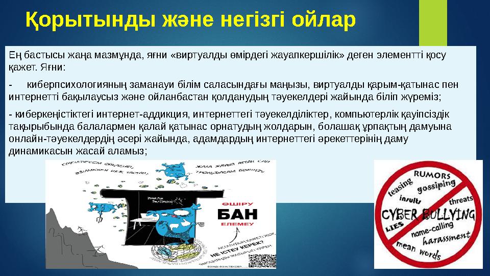 Қорытынды және негізгі ойлар Ең бастысы жаңа мазмұнда, яғни «виртуалды өмірдегі жауапкершілік» деген элементті қосу қажет. Яғни