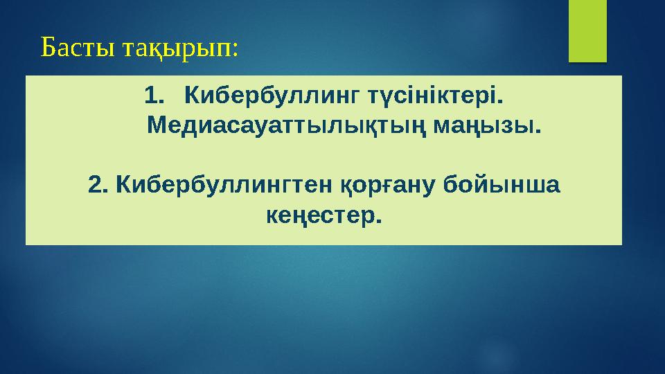 Басты тақырып: 1. Кибербуллинг түсініктері. Медиасауаттылықтың маңызы. 2. Кибербуллингтен қорғану бойынша кеңестер.