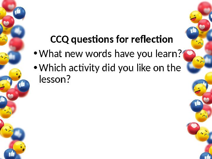 CCQ questions for reflection • What new words have you learn? • Which activity did you like on the lesson?