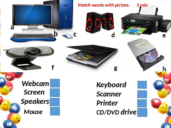 a b c d e f g h Webcam Screen Speakers Mouse Keyboard Scanner Printer CD/DVD driveMatch words with picture. 5 min