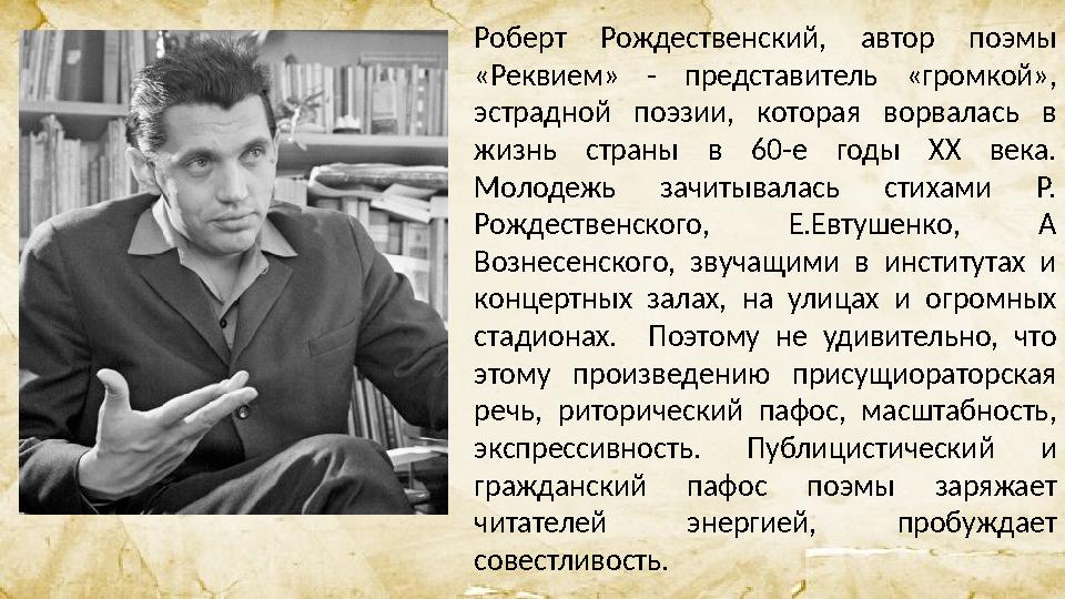 Роберт Рождественский, автор поэмы «Реквием» - представитель «громкой», эстрадной поэзии, которая ворвалась в жизнь