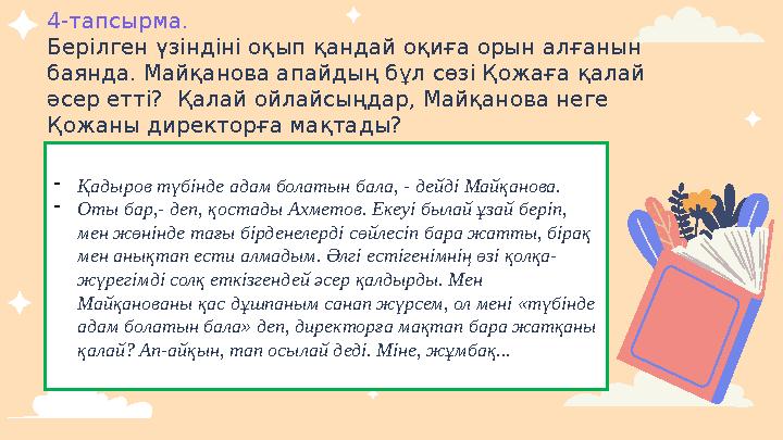 4-тапсырма. Берілген үзіндіні оқып қандай оқиға орын алғанын баянда. Майқанова апайдың бұл сөзі Қожаға қалай әсер етті? Қала