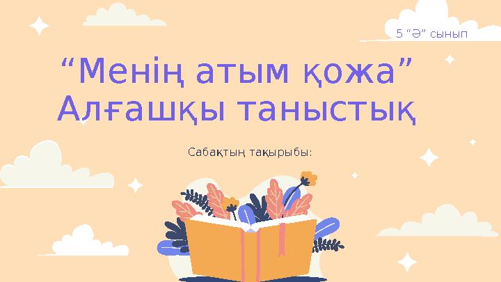 “ Менің атым қожа” Алғашқы таныстық Сабақтың тақырыбы: 5 “Ә” сынып