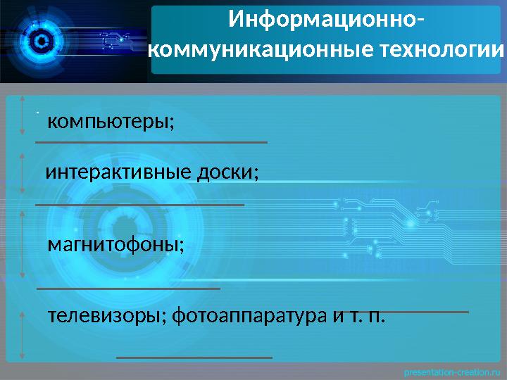 Информационно- коммуникационные технологии интерактивные доски; магнитофоны; телевизоры; фотоаппаратура и т. п..