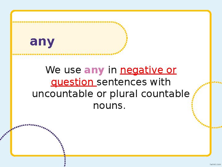 any We use any in negative or question sentences with uncountable or plural countable nouns.