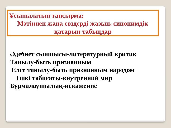 Ұсынылатын тапсырма: Мәтіннен жаңа сөздерді жазып, синонимдік қатарын табыңдар Әдебиет сыншысы-литературный критик Танылу-быть