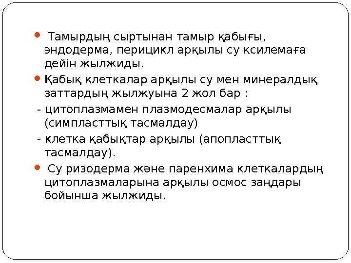  Тамырдың сыртынан тамыр қабығы, эндодерма, перицикл арқылы су ксилемаға дейін жылжиды.  Қабық клеткалар арқылы су мен ми