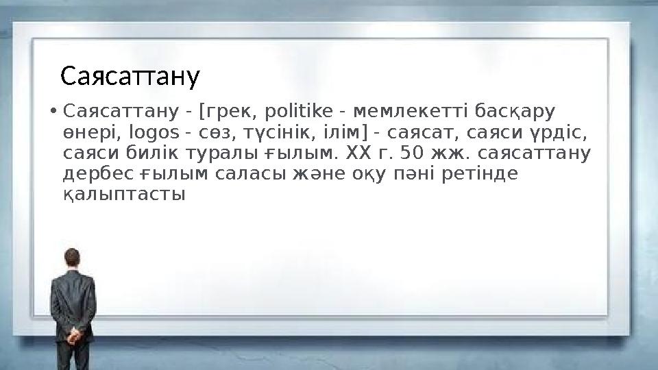 Саясаттану • Саясаттану - [грек, politike - мемлекетті басқару өнері, logos - сөз, түсінік, ілім] - саясат, саяси үрдіс, с