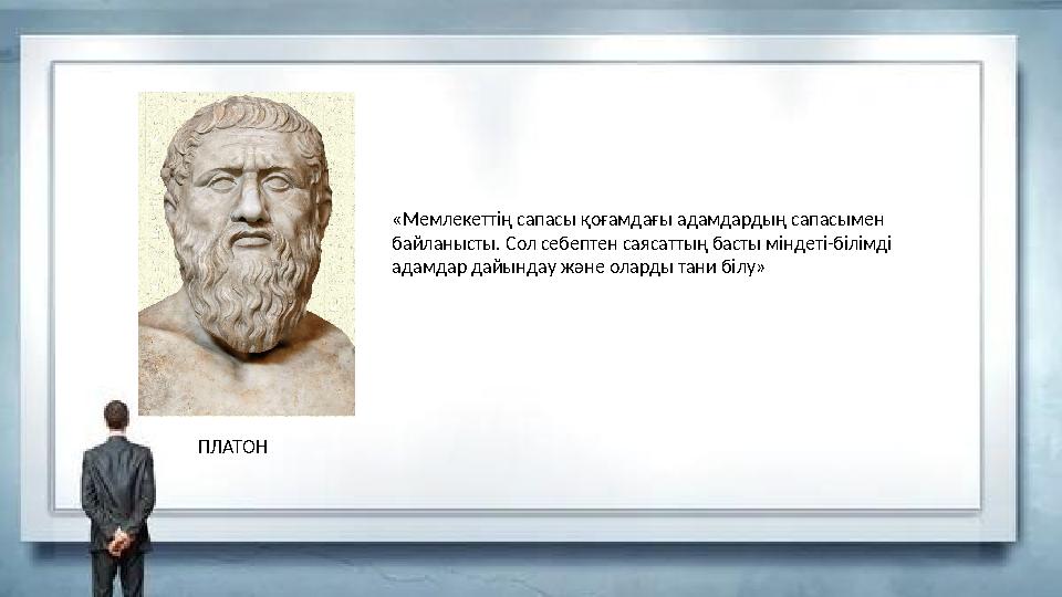 ПЛАТОН «Мемлекеттің сапасы қоғамдағы адамдардың сапасымен байланысты. Сол себептен саясаттың басты міндеті-білімді адамдар дай