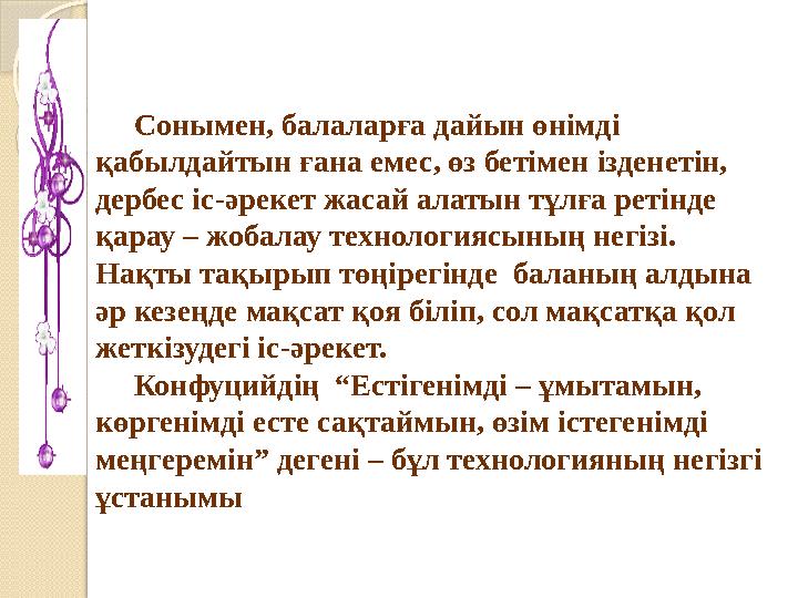 Сонымен, балаларға дайын өнімді қабылдайтын ғана емес, өз бетімен ізденетін, дербес іс-әрекет жасай алатын тұлға ретінде
