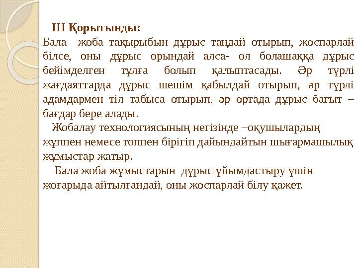 ІІІ Қорытынды: Бала жоба тақырыбын дұрыс таңдай отырып, жоспарлай білсе, оны дұрыс орындай алса- ол болашаққ