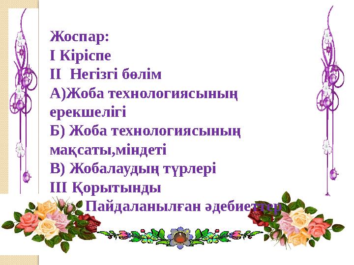 Жоспар: І Кіріспе ІІ Негізгі бөлім А)Жоба технологиясының ерекшелігі Б) Жоба технологиясының мақсаты,міндеті В) Жобалаудың тү