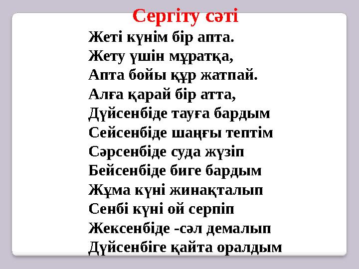 Сергіту сәті Жеті күнім бір апта. Жету үшін мұратқа, Апта бойы құр жатпай. Алға қарай бір атта, Дүйсенбіде тауға бардым Сейсенбі