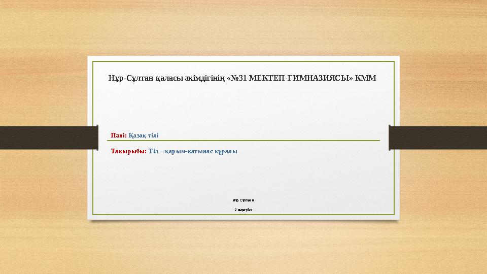Нұр-Сұлтан қаласы әкімдігінің «№31 МЕКТЕП-ГИМНАЗИЯСЫ» КММ Пәні: Қазақ тілі Тақырыбы: Тіл – қарым-қатынас құралы Нұр-Сұлтан қ.