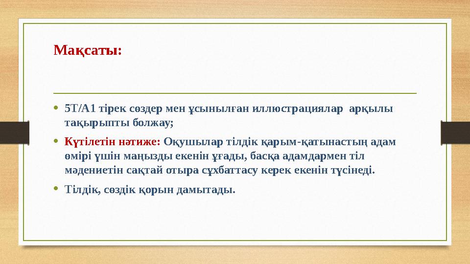 Мақсаты: • 5Т/А1 тірек сөздер мен ұсынылған иллюстрациялар арқылы тақырыпты болжау; • Күтілетін нәтиже: Оқушылар тілдік қа