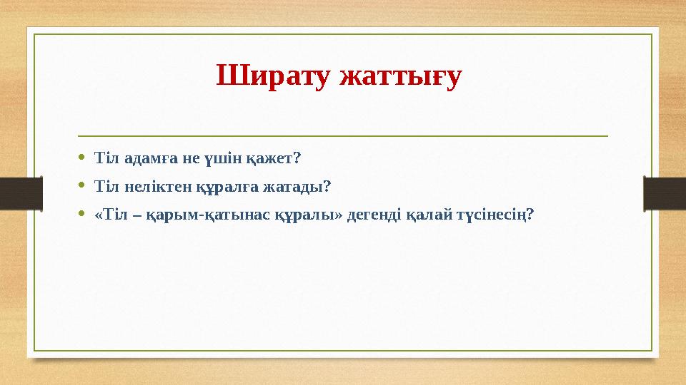 Ширату жаттығу • Тіл адамға не үшін қажет? • Тіл неліктен құралға жатады? • «Тіл – қарым-қатынас құралы» дегенді қалай түсінесі