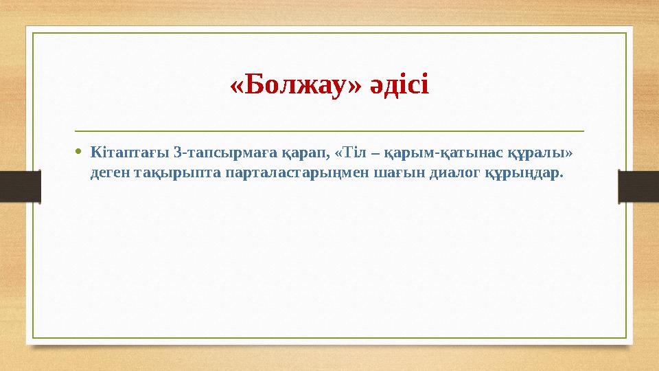 «Болжау» әдісі • Кітаптағы 3-тапсырмаға қарап, «Тіл – қарым-қатынас құралы» деген тақырыпта парталастарыңмен шағын диалог құрың