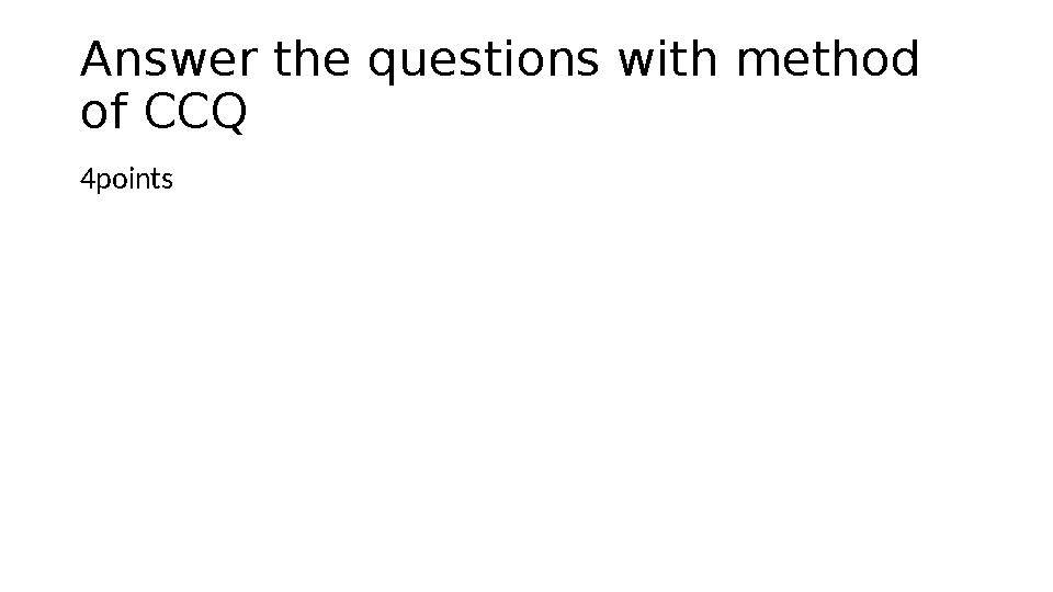 Answer the questions with method of CCQ 4points