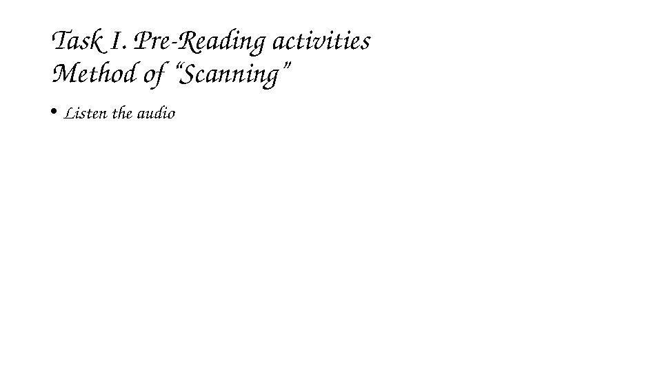 Task I. Pre-Reading activities Method of “Scanning” • Listen the audio
