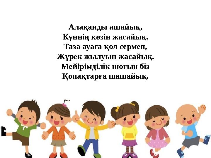 Ала қанды ашайық, Күннің көзін жасайық. Таза ауаға қол сермеп, Жүрек жылуын жасайық. Мейірімділік шоғын біз Қонақтарға шашайық.