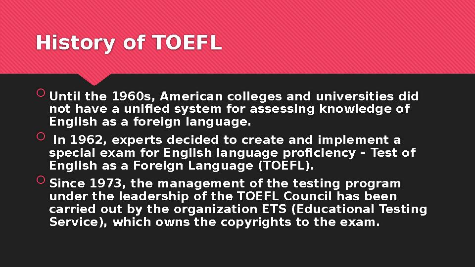 History of TOEFL  Until the 1960s, American colleges and universities did not have a unified system for assessing knowledge of
