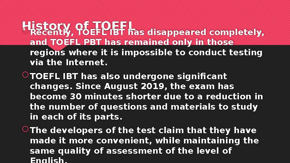 History of TOEFL  Recently, TOEFL IBT has disappeared completely, and TOEFL PBT has remained only in those regions where it i