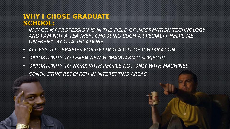 WHY I CHOSE GRADUATE SCHOOL: • IN FACT, MY PROFESSION IS IN THE FIELD OF INFORMATION TECHNOLOGY AND I AM NOT A TEACHER, CHOOSI