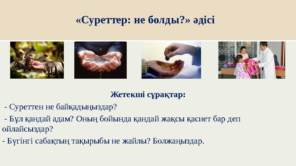 «Суреттер: не болды?» әдісі Жетекші сұрақтар: - Суреттен не байқадыңыздар? - Бұл қандай адам? Оның бойында қандай жақсы қа