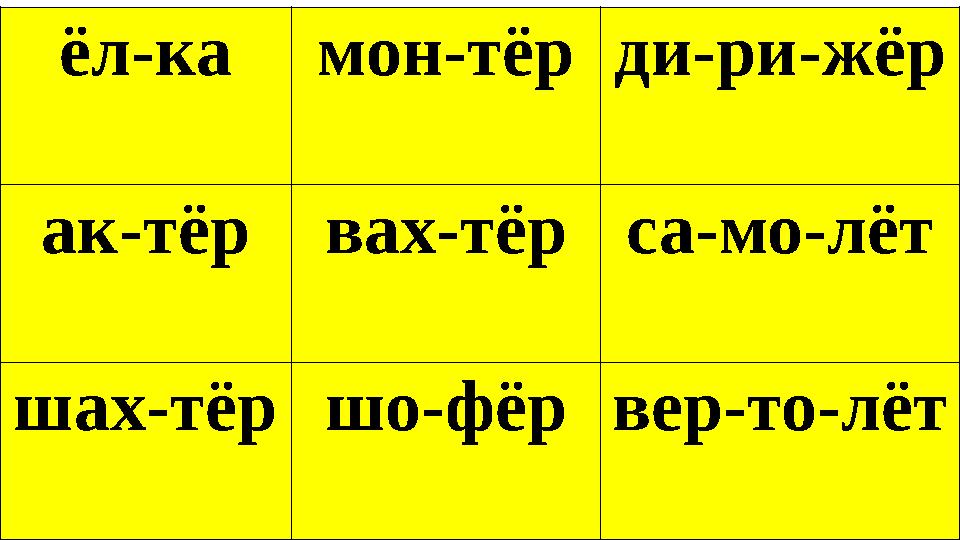 ёл-ка мон-тёр ди-ри-жёр ак-тёр вах-тёр са-мо-лёт шах-тёр шо-фёр вер-то-лёт