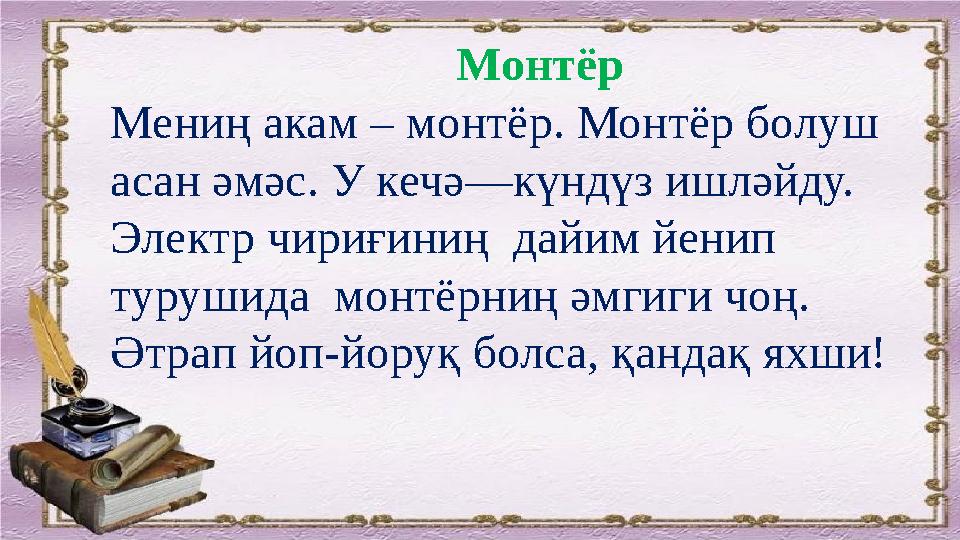 Монтёр Мениң акам – монтёр. Монтёр болуш асан әмәс. У кечә — к ү ндүз ишләйду. Электр чириғиниң дайим йенип турушида монт