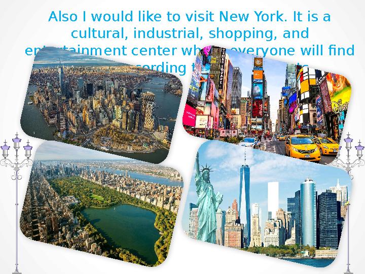 Also I would like to visit New York. It is a cultural, industrial, shopping, and entertainment center where everyone will find