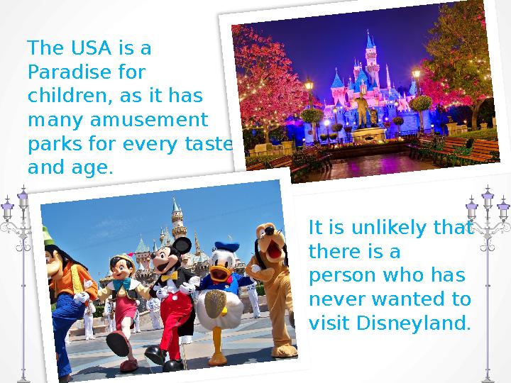 The USA is a Paradise for children, as it has many amusement parks for every taste and age. It is unlikely that there is