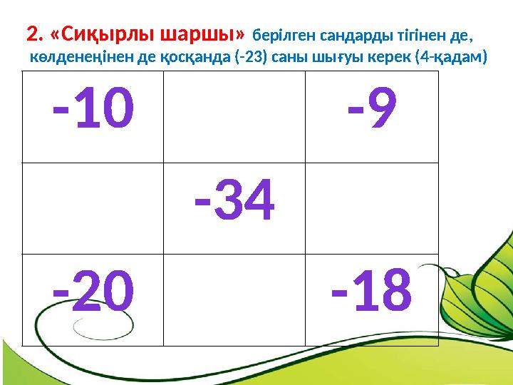 -10 -9 -34 -20 -182. «Сиқырлы шаршы» берілген сандарды тігінен де, көлденеңінен де қосқанда (-23) саны шығуы керек (4