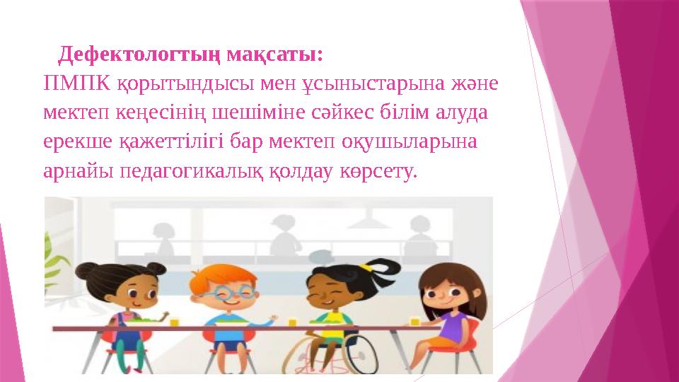 Дефектологтың мақсаты: ПМПК қорытындысы мен ұсыныстарына және мектеп кеңесінің шешіміне сәйкес білім алуда ерекше қажеттілігі