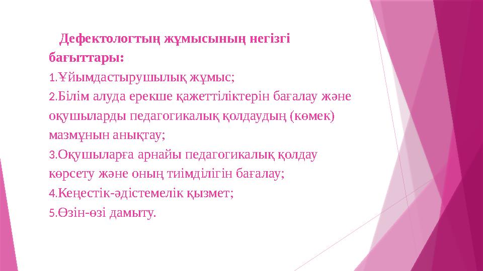 Дефектологтың жұмысының негізгі бағыттары: 1. Ұйымдастырушылық жұмыс; 2. Білім алуда ерекше қажеттіліктерін бағалау және оқуш