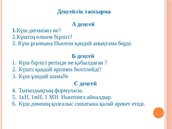 Деңгейлік тапсырма А деңгей 1. К ү ш дегеніміз не? 2.Күштің өлшем бірлігі? 3. Күш ұғымына Ньютон қандай анықтама берді. Б де