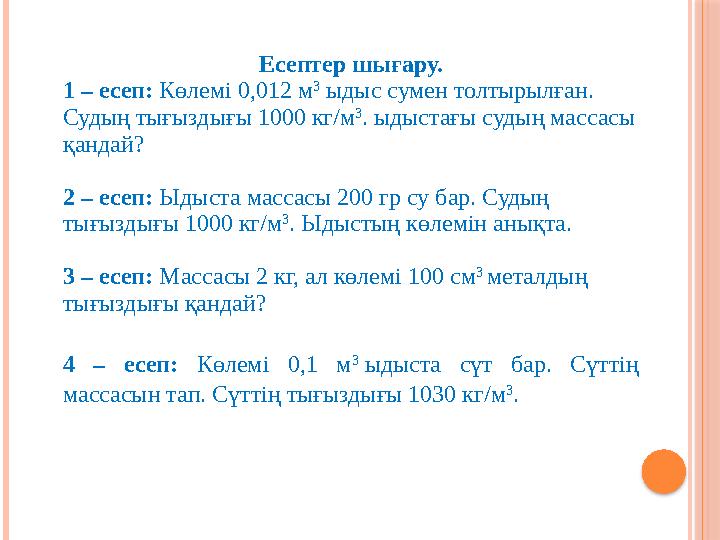 Есептер шығару. 1 – есеп: Көлемі 0,012 м 3 ыдыс сумен толтырылған. Судың тығыздығы 1000 кг/м 3 . ыдыстағы судың массасы қанд