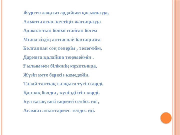 Жүрген жоқсыз әрдайым қасымызда, Алматы асып кеттіңіз жасыңызда Адамзаттың білімі сыйған білем Мына сіздің алтындай басыңызға