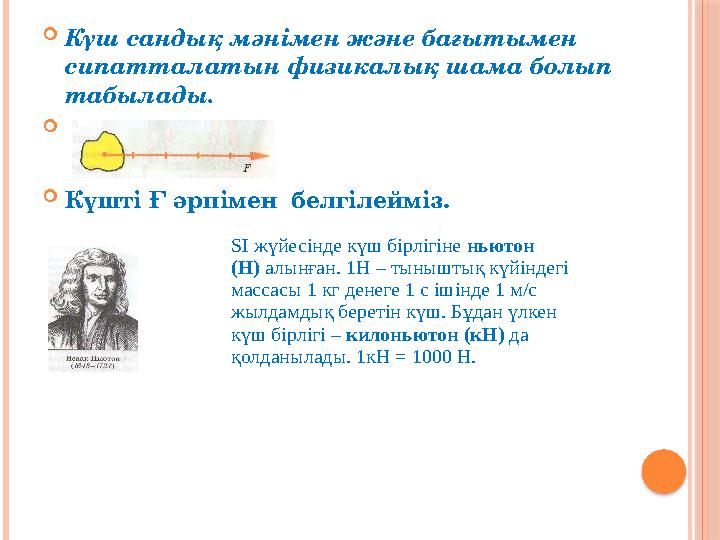  Күш сандық мәнімен және бағытымен сипатталатын физикалық шама болып табылады.   Күшті Ғ әрпімен белгілейміз. SІ жүйесін