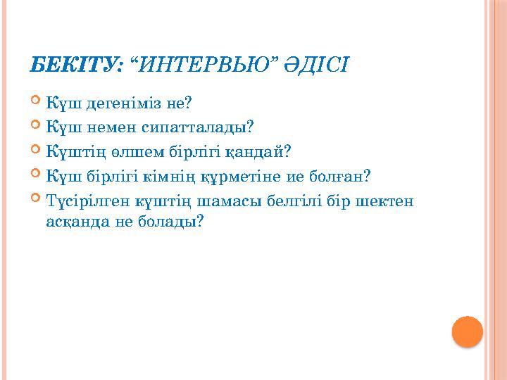 БЕКІТУ: “ ИНТЕРВЬЮ” ӘДІСІ  Күш дегеніміз не?  Күш немен сипатталады?  Күштің өлшем бірлігі қандай?  Күш бірлігі кімнің құрм