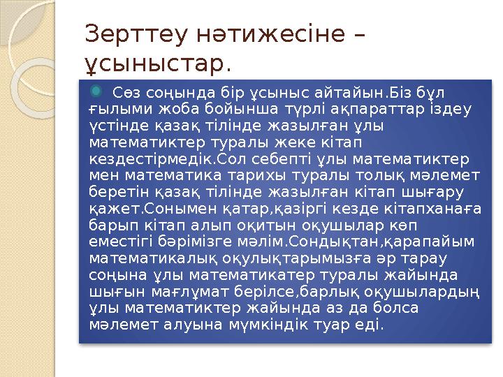 Зерттеу нәтижесіне – ұсыныстар. Сөз соңында бір ұсыныс айтайын.Біз бұл ғылыми жоба бойынша түрлі ақпараттар іздеу үстінд